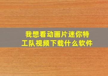 我想看动画片迷你特工队视频下载什么软件