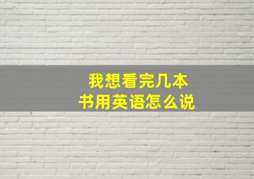 我想看完几本书用英语怎么说