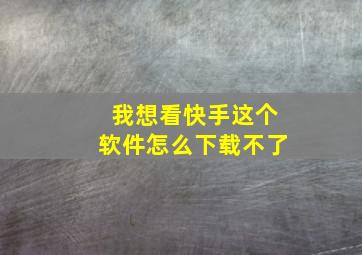 我想看快手这个软件怎么下载不了