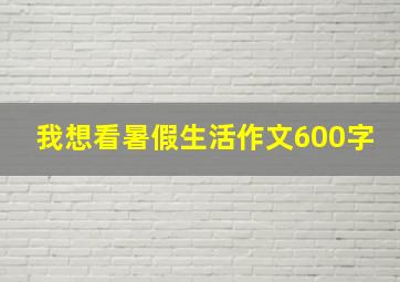 我想看暑假生活作文600字