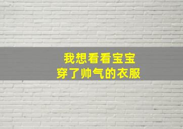 我想看看宝宝穿了帅气的衣服