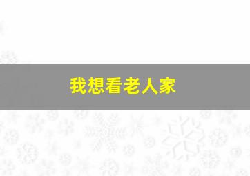 我想看老人家