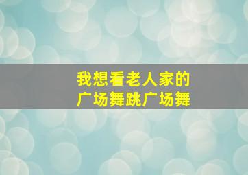 我想看老人家的广场舞跳广场舞