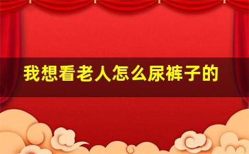 我想看老人怎么尿裤子的