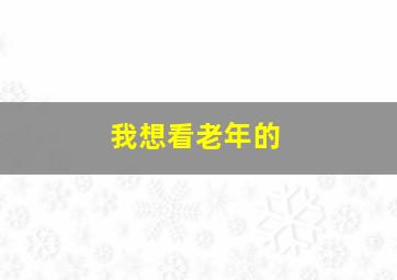 我想看老年的