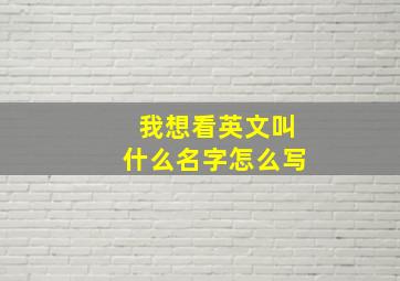 我想看英文叫什么名字怎么写