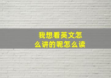 我想看英文怎么讲的呢怎么读