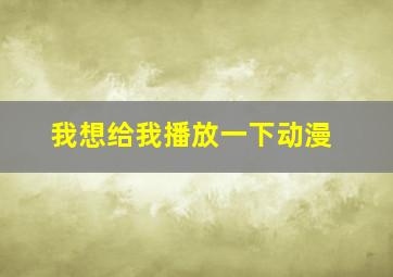 我想给我播放一下动漫