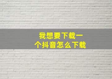 我想要下载一个抖音怎么下载