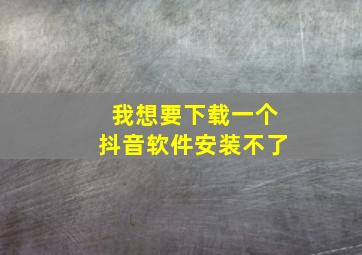 我想要下载一个抖音软件安装不了