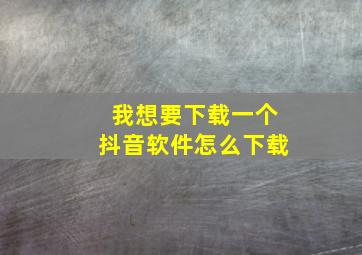 我想要下载一个抖音软件怎么下载