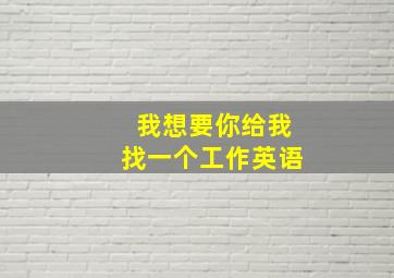 我想要你给我找一个工作英语