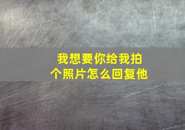 我想要你给我拍个照片怎么回复他