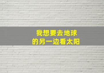 我想要去地球的另一边看太阳