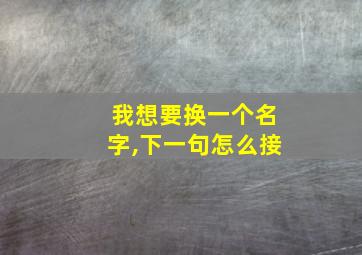 我想要换一个名字,下一句怎么接