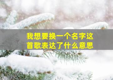 我想要换一个名字这首歌表达了什么意思