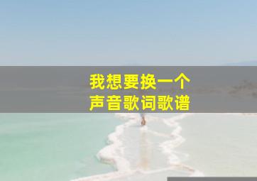 我想要换一个声音歌词歌谱