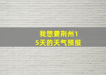 我想要荆州15天的天气预报