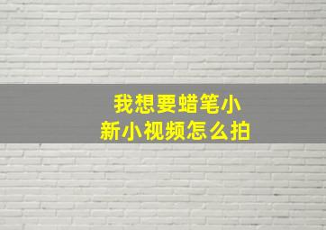 我想要蜡笔小新小视频怎么拍