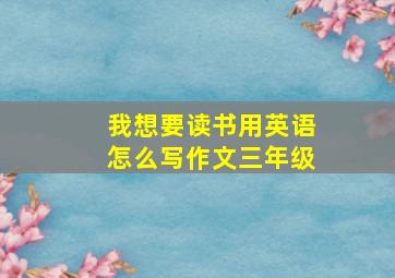 我想要读书用英语怎么写作文三年级