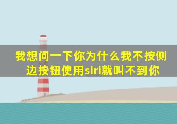 我想问一下你为什么我不按侧边按钮使用siri就叫不到你