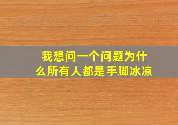 我想问一个问题为什么所有人都是手脚冰凉