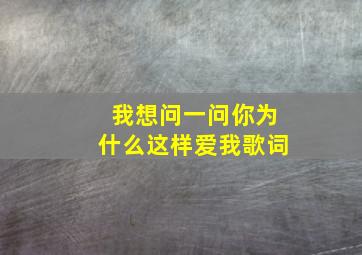 我想问一问你为什么这样爱我歌词