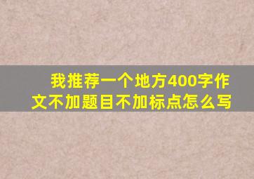 我推荐一个地方400字作文不加题目不加标点怎么写