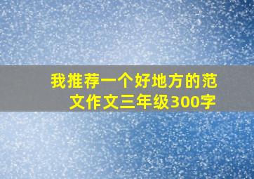 我推荐一个好地方的范文作文三年级300字