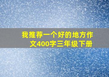 我推荐一个好的地方作文400字三年级下册