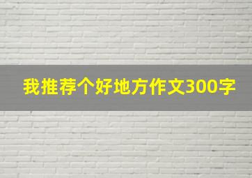 我推荐个好地方作文300字