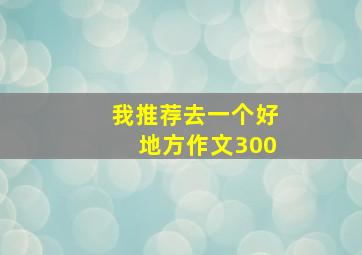 我推荐去一个好地方作文300