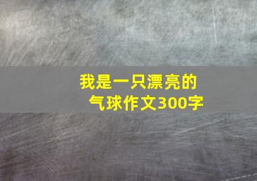 我是一只漂亮的气球作文300字