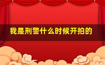 我是刑警什么时候开拍的