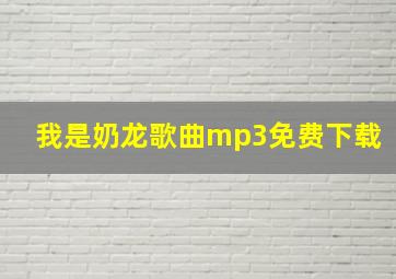 我是奶龙歌曲mp3免费下载