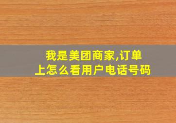 我是美团商家,订单上怎么看用户电话号码