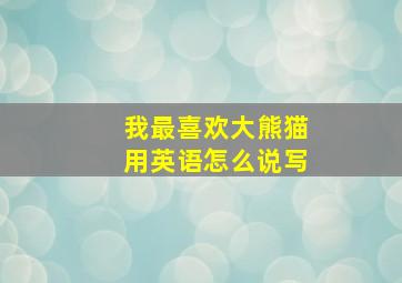 我最喜欢大熊猫用英语怎么说写