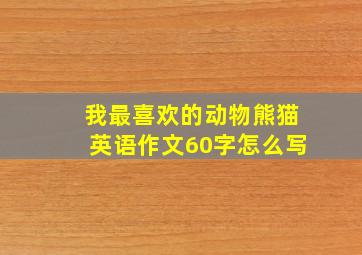 我最喜欢的动物熊猫英语作文60字怎么写