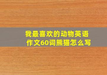 我最喜欢的动物英语作文60词熊猫怎么写