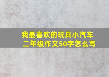 我最喜欢的玩具小汽车二年级作文50字怎么写