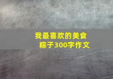 我最喜欢的美食粽子300字作文