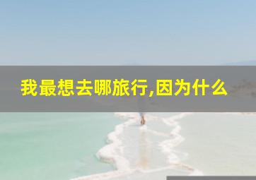 我最想去哪旅行,因为什么