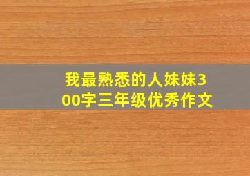 我最熟悉的人妹妹300字三年级优秀作文