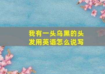 我有一头乌黑的头发用英语怎么说写