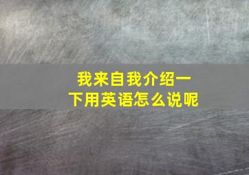 我来自我介绍一下用英语怎么说呢