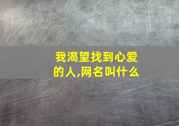 我渴望找到心爱的人,网名叫什么