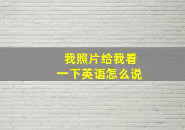 我照片给我看一下英语怎么说