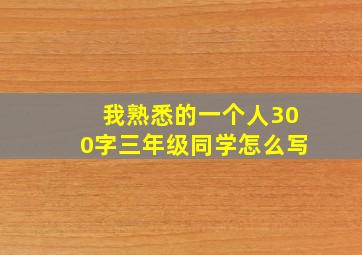 我熟悉的一个人300字三年级同学怎么写