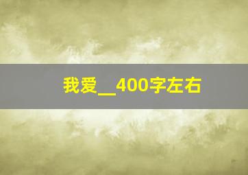 我爱__400字左右