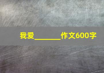 我爱_______作文600字